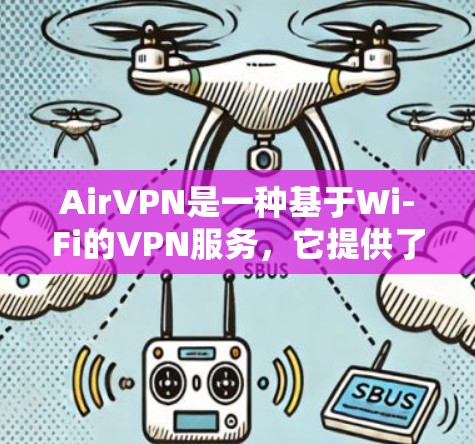 AirVPN是一种基于Wi-Fi的VPN服务,它提供了一个快速、安全的网络连接,适合在各种环境中使用。以下是对AirVPN用户体验的详细介绍