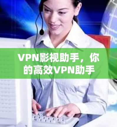 VPN影视助手,你的高效VPN助手