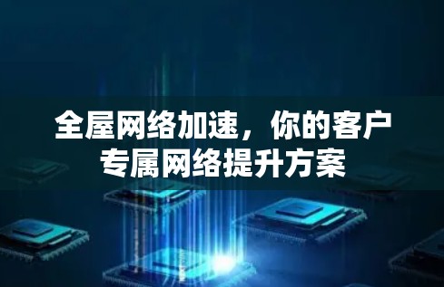 全屋网络加速,你的客户专属网络提升方案