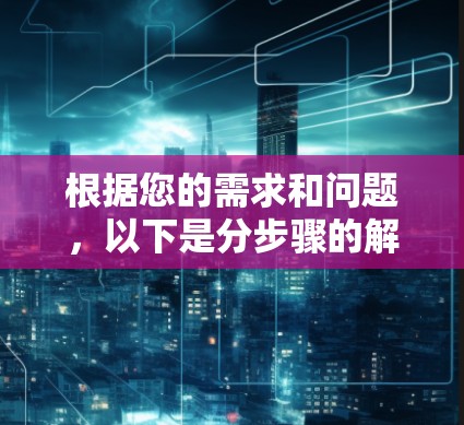 根据您的需求和问题,以下是分步骤的解决方案