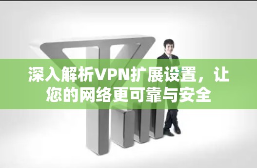 深入解析VPN扩展设置,让您的网络更可靠与安全
