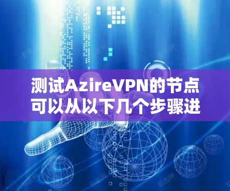 测试AzireVPN的节点可以从以下几个步骤进行