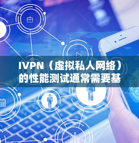 IVPN(虚拟私人网络)的性能测试通常需要基于特定的网络环境和工具。以下是一些常见的方法和步骤,可以帮助你测试IVPN的速度