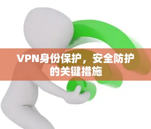 VPN身份保护,安全防护的关键措施