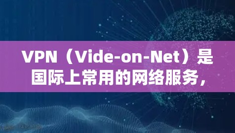 VPN(Vide-on-Net)是国际上常用的网络服务,允许用户访问国际地区的视频内容和实时新闻报道等。然而,使用VPN访问海外影视内容时,可能会遇到一些挑战,以下是一些常见问题和解决方案