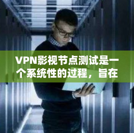 VPN影视节点测试是一个系统性的过程,旨在评估用户对VPN技术的理解和掌握程度。以下是一个详细的步骤指南,帮助您更好地进行这个测试