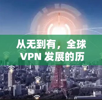 从无到有,全球 VPN 发展的历程