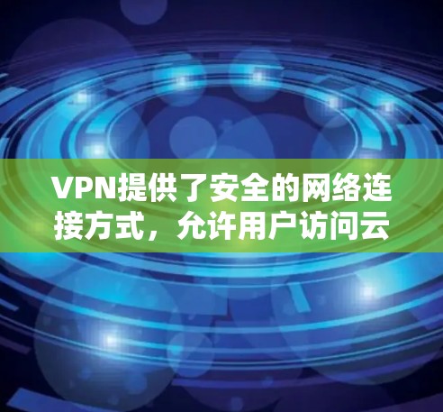 VPN提供了安全的网络连接方式,允许用户访问云端应用。以下是关于VPN云端应用访问的详细信息