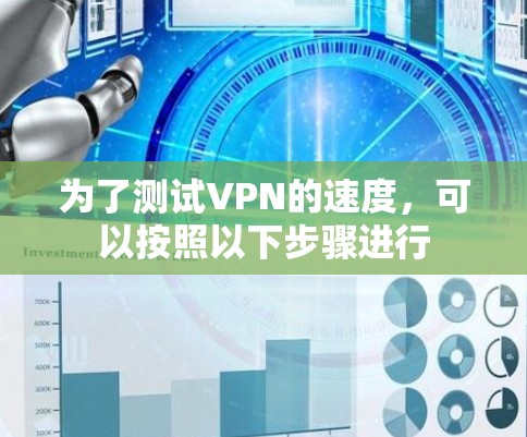 为了测试VPN的速度,可以按照以下步骤进行