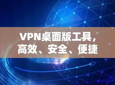 VPN桌面版工具,高效、安全、便捷的连接之道