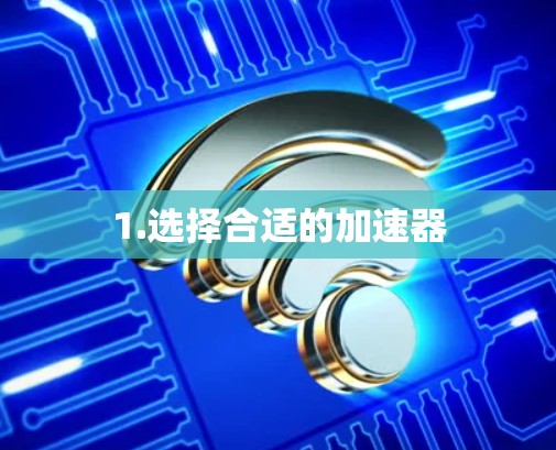1.选择合适的加速器