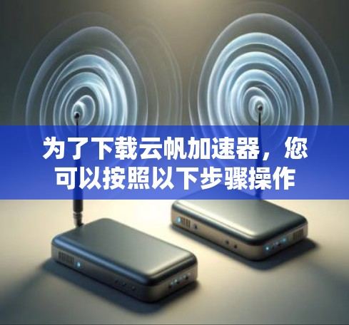 为了下载云帆加速器，您可以按照以下步骤操作
