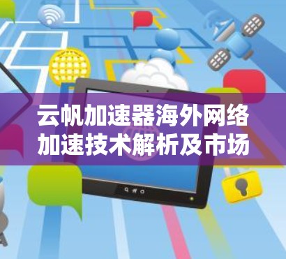 云帆加速器海外网络加速技术解析及市场前景分析