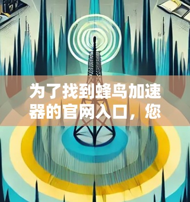 为了找到蜂鸟加速器的官网入口，您可以按照以下步骤进行