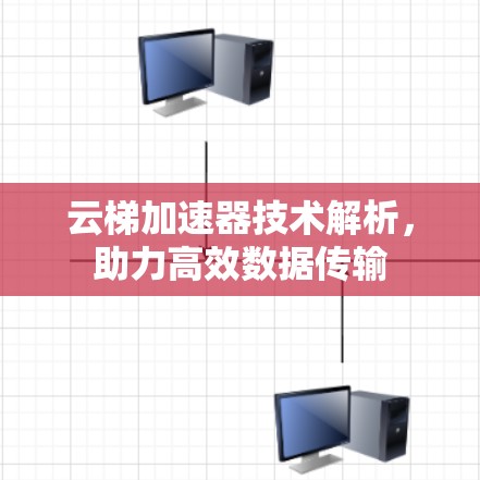 云梯加速器技术解析，助力高效数据传输