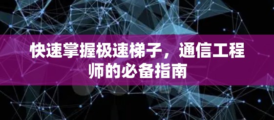 快速掌握极速梯子，通信工程师的必备指南