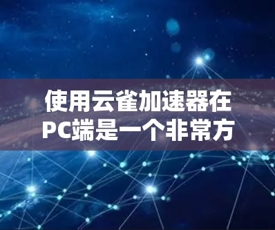 使用云雀加速器在PC端是一个非常方便的功能，可以帮助你在PC上使用手机或平板上的应用，提升工作效率和用户体验。以下是详细的步骤和信息