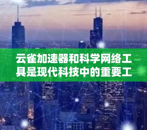 云雀加速器和科学网络工具是现代科技中的重要工具，各自在不同领域发挥着重要作用。以下是对这两个工具的系统介绍