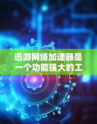 迅游网络加速器是一个功能强大的工具，旨在提高游戏和网页的加载速度。以下是对它的详细介绍