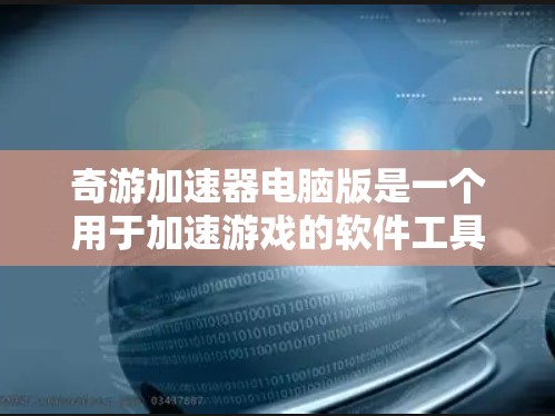 奇游加速器电脑版是一个用于加速游戏的软件工具，旨在提升游戏加载速度和性能。以下是对该工具的详细解答